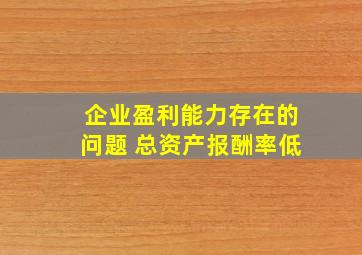 企业盈利能力存在的问题 总资产报酬率低